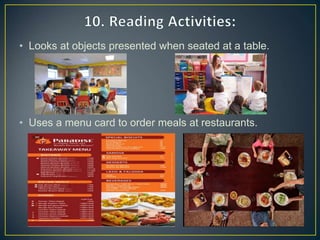 • Looks at objects presented when seated at a table.
• Uses a menu card to order meals at restaurants.
 