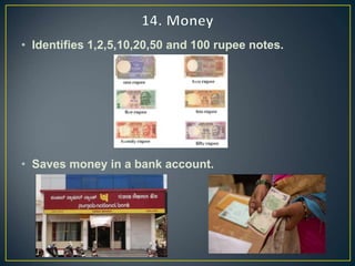 • Identifies 1,2,5,10,20,50 and 100 rupee notes.
• Saves money in a bank account.
 
