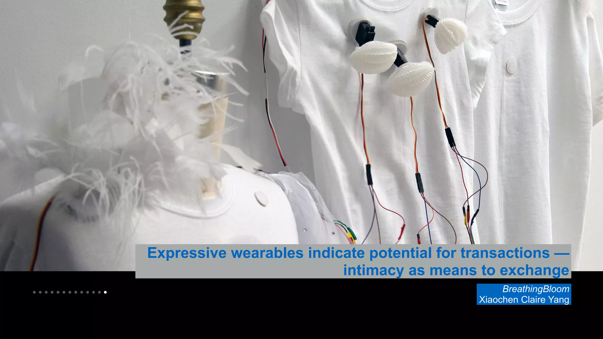 • • • • • • • • • • • • • 
Expressive wearables indicate potential for transactions — 
intimacy as means to exchange 
BreathingBloom 
Xiaochen Claire Yang 
 