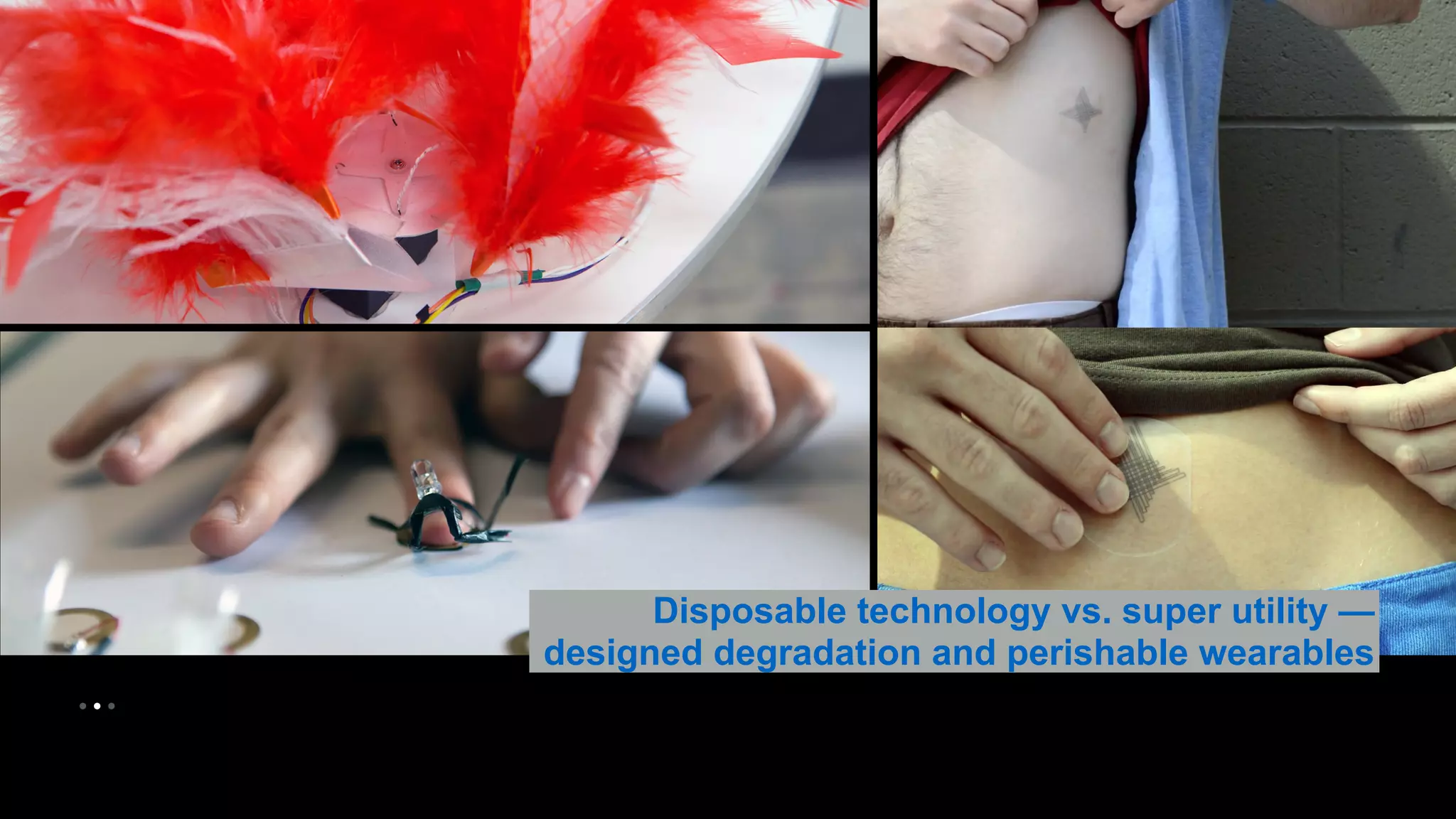 • • • 
Disposable technology vs. super utility — 
designed degradation and perishable wearables 
 