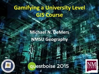 Gamifying a University Level
GIS Course
Michael N. DeMers
NMSU Geography
 