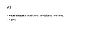 A2
• Neuroblastoma. Opsoclonus-myoclonus syndrome.
• N-myc
 