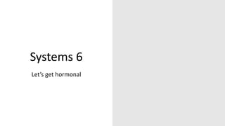Systems 6
Let’s get hormonal
 