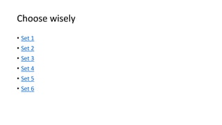 Choose wisely
• Set 1
• Set 2
• Set 3
• Set 4
• Set 5
• Set 6
 