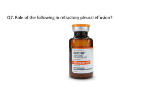 Q7. Role of the following in refractory pleural effusion?
 