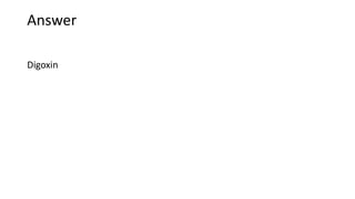 Answer
Digoxin
 