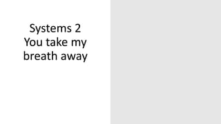 Systems 2
You take my
breath away
 