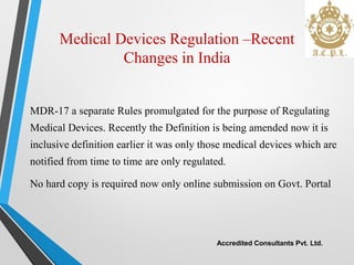 Medical Devices Regulation –Recent
Changes in India
MDR-17 a separate Rules promulgated for the purpose of Regulating
Medi...