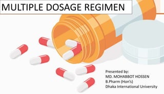 MULTIPLE DOSAGE REGIMEN
Presented by:
MD. MOHABBOT HOSSEN
B.Pharm (Hon’s)
Dhaka International University
 