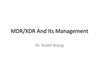 MDR/XDR And Its Management
Dr. Arabil Reang
 