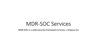MDR-SOC Services
MDR-SOC is a cybersecurity framework services | Ampcus Inc
 