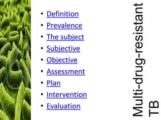 Definition
Prevalence
The subject
Subjective
Objective
Assessment
Plan
Intervention
Evaluation

Multi-drug-resistant
TB

•
•
•
•
•
•
•
•
•

 
