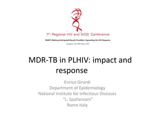 MDR-TB in PLHIV: impact and
response
Enrico Girardi
Department of Epidemiology
National Institute for Infectious Diseases
“L. Spallanzani”
Rome Italy
 