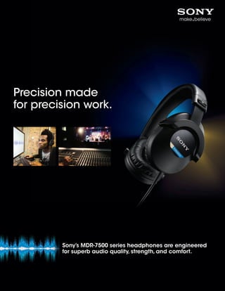 Precision made
for precision work.
Sony’s MDR-7500 series headphones are engineered
for superb audio quality, strength, and comfort.
 