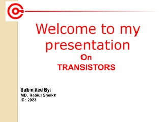 Welcome to my
presentation
Submitted By:
MD. Rabiul Sheikh
ID: 2023
On
TRANSISTORS
 
