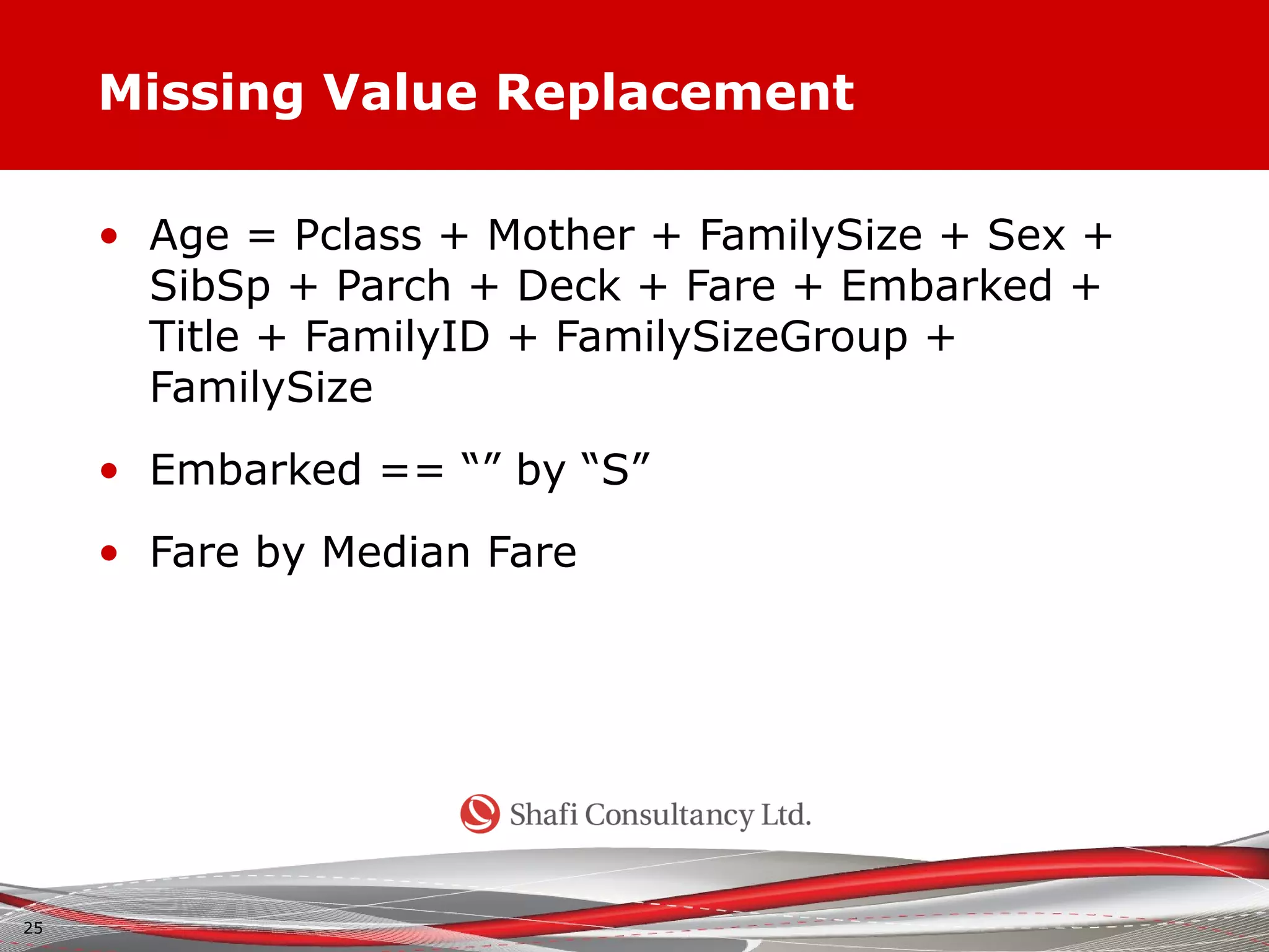 Missing Value Replacement
• Age = Pclass + Mother + FamilySize + Sex +
SibSp + Parch + Deck + Fare + Embarked +
Title + FamilyID + FamilySizeGroup +
FamilySize
• Embarked == “” by “S”
• Fare by Median Fare
25
 