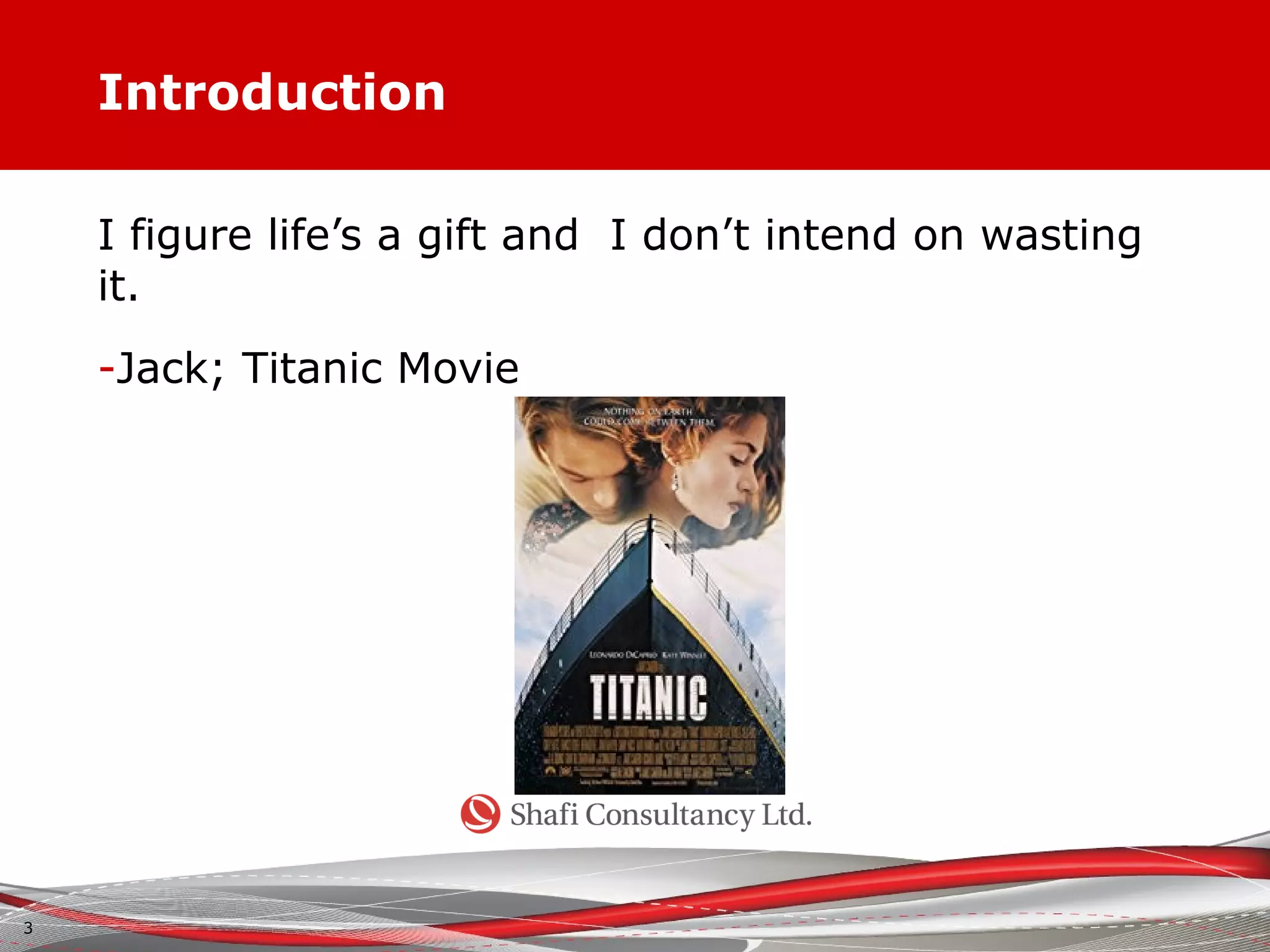 Introduction
I figure life’s a gift and I don’t intend on wasting
it.
-Jack; Titanic Movie
3
 