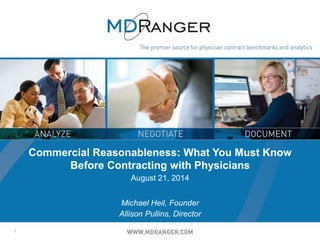 1
Commercial Reasonableness: What You Must Know
Before Contracting with Physicians
August 21, 2014
Michael Heil, Founder
Allison Pullins, Director
 