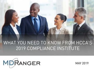 1
WHAT YOU NEED TO KNOW FROM HCCA’S
2019 COMPLIANCE INSTITUTE
MAY 2019
 