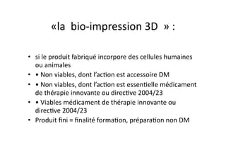 «la	
  	
  bio-­‐impression	
  3D	
  	
  »	
  :	
  	
  
•  si	
  le	
  produit	
  fabriqué	
  incorpore	
  des	
  cellules...