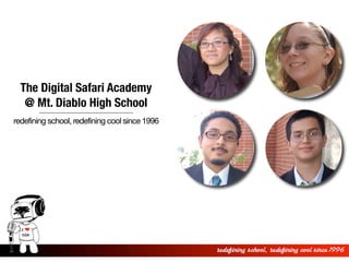 The Digital Safari Academy
   @ Mt. Diablo High School
redefining school, redefining cool since 1996
 
