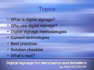 Topics What is digital signage? Why use digital signage? Digital signage methodologies Current technologies Best practices Solution checklist What’s next? 