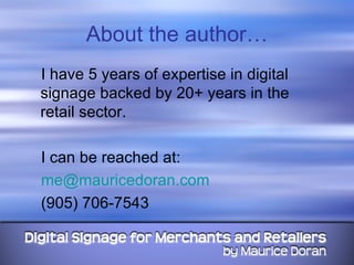 About the author… I have 5 years of expertise in digital signage backed by 20+ years in the retail sector. I can be reached at: [email_address] (905) 706-7543 