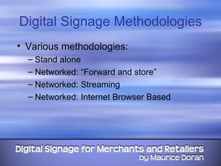Digital Signage Methodologies Various methodologies: Stand alone Networked: “Forward and store” Networked: Streaming Networked: Internet Browser Based 