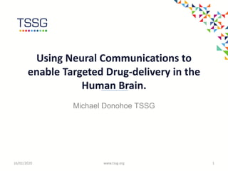 Using Neural Communications to
enable Targeted Drug-delivery in the
Human Brain.
16/01/2020 www.tssg.org 1
Michael Donohoe TSSG
 