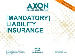 [MANDATORY]
LIABILITY
INSURANCE
5th Annual European Device and
Diagnostic Regulation Conference
23 May 2016
Erik Vollebregt
www.axonadvocaten.nl
 