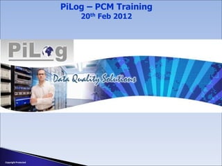 Copyright Protected
PiLog – PCM Training
20th Feb 2012
 