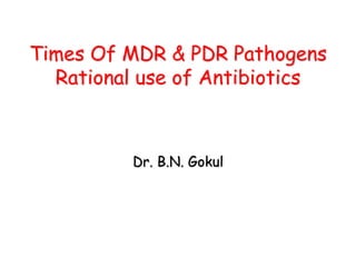 Times Of MDR & PDR Pathogens
Rational use of Antibiotics
Dr. B.N. Gokul
 