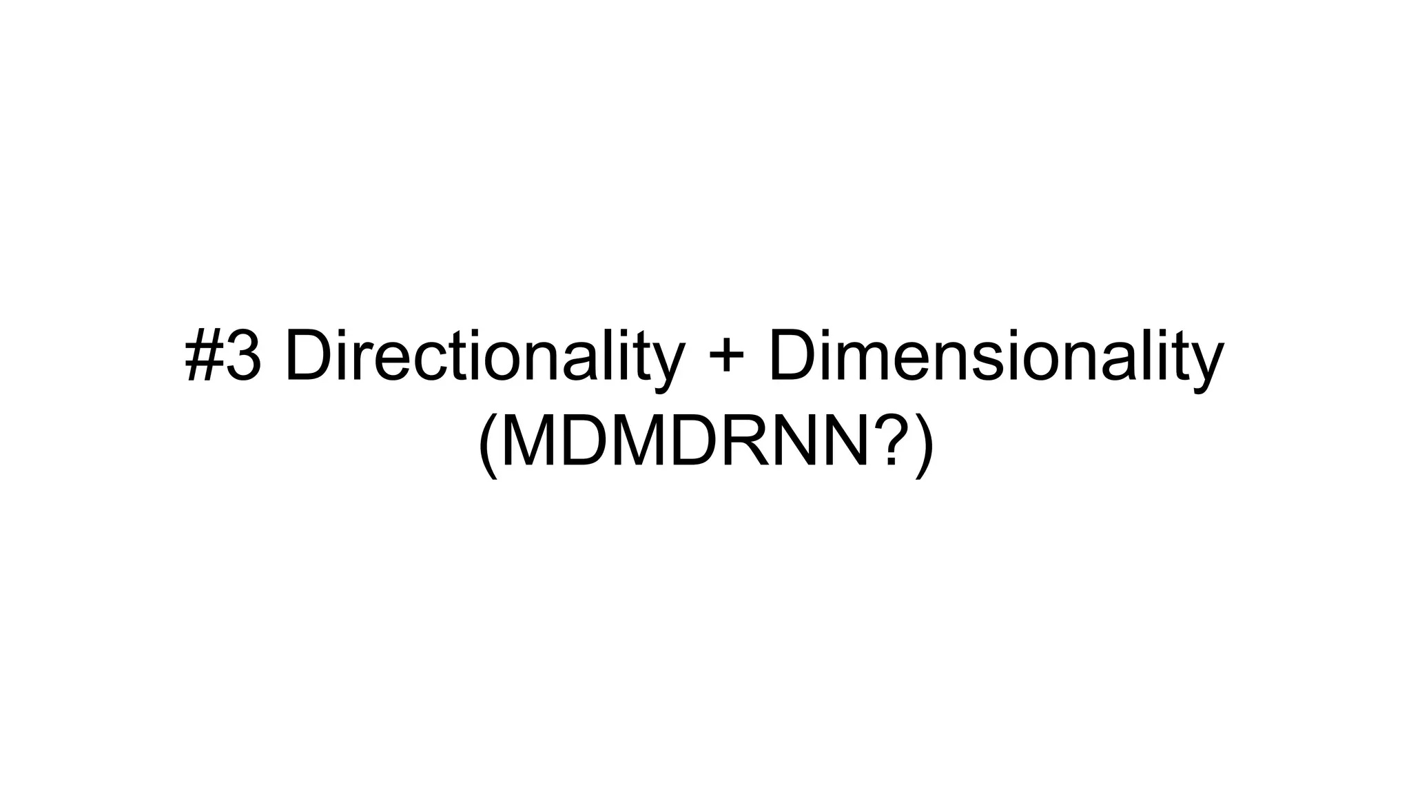 #3 Directionality + Dimensionality
(MDMDRNN?)
 