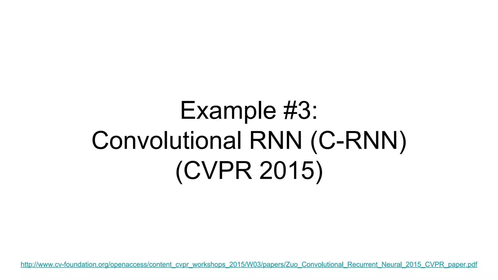 Example #3:
Convolutional RNN (C-RNN)
(CVPR 2015)
http://www.cv-foundation.org/openaccess/content_cvpr_workshops_2015/W03/papers/Zuo_Convolutional_Recurrent_Neural_2015_CVPR_paper.pdf
 