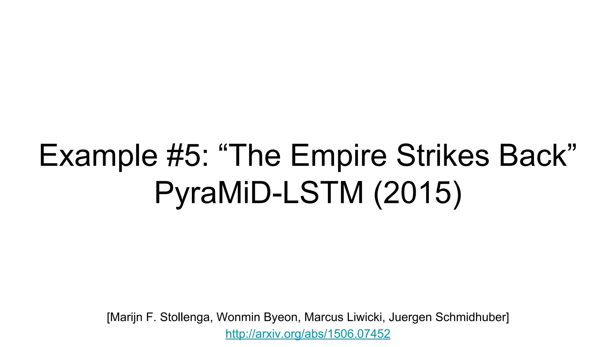 Example #5: “The Empire Strikes Back”
PyraMiD-LSTM (2015)
[Marijn F. Stollenga, Wonmin Byeon, Marcus Liwicki, Juergen Schmidhuber]
http://arxiv.org/abs/1506.07452
 