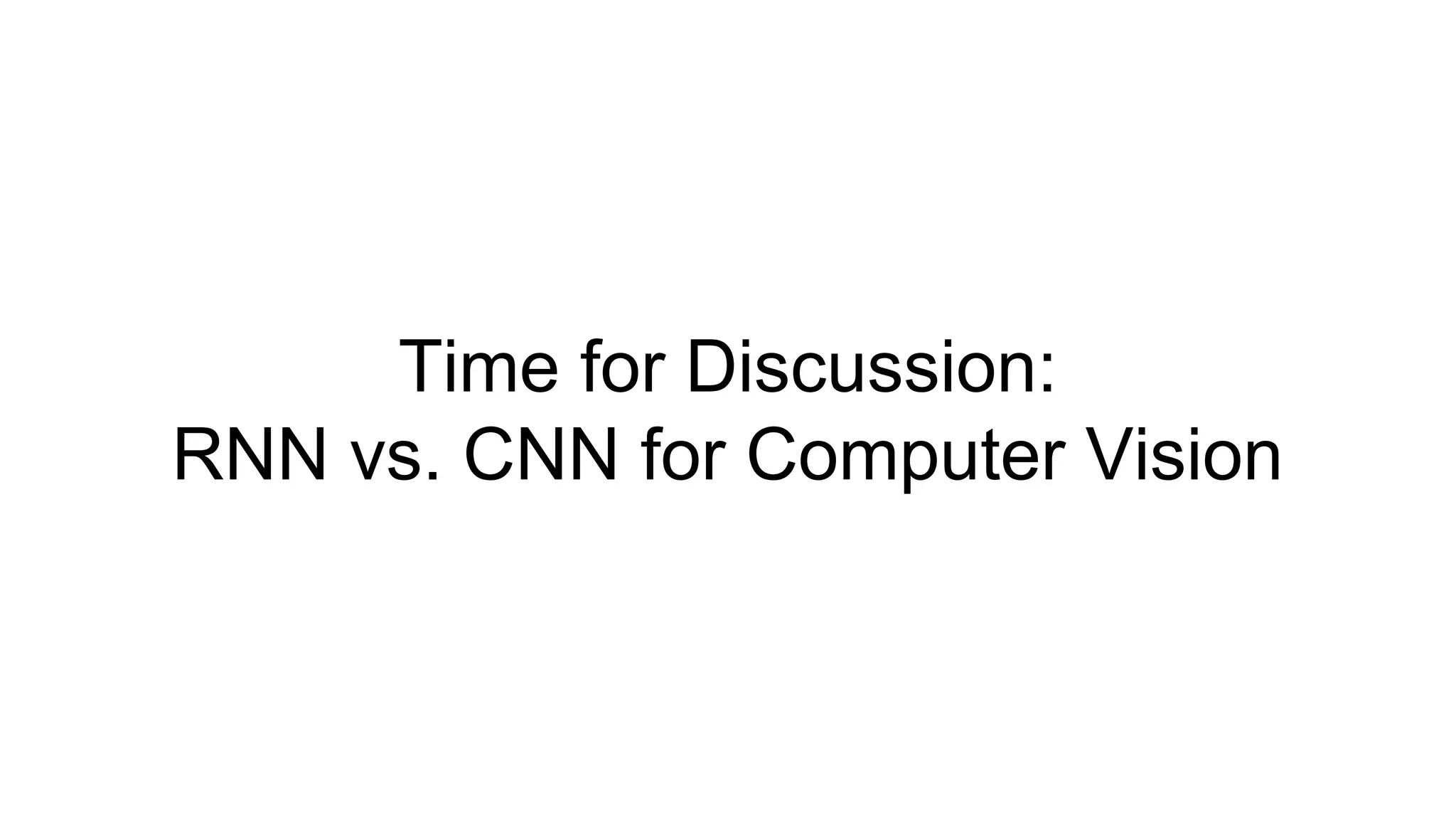 Time for Discussion:
RNN vs. CNN for Computer Vision
 