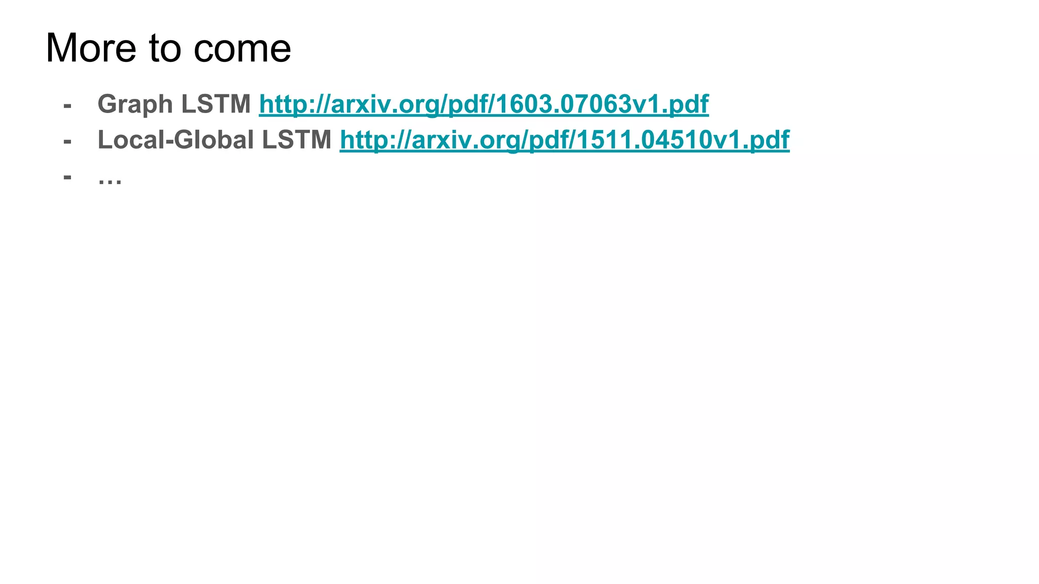 More to come
- Graph LSTM http://arxiv.org/pdf/1603.07063v1.pdf
- Local-Global LSTM http://arxiv.org/pdf/1511.04510v1.pdf
- …
 