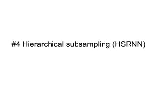 #4 Hierarchical subsampling (HSRNN)
 