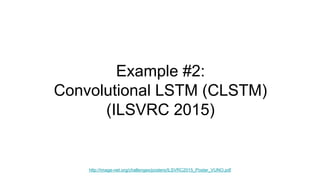 Example #2:
Convolutional LSTM (CLSTM)
(ILSVRC 2015)
http://image-net.org/challenges/posters/ILSVRC2015_Poster_VUNO.pdf
 