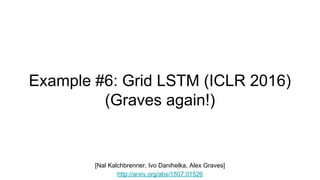 Example #6: Grid LSTM (ICLR 2016)
(Graves again!)
[Nal Kalchbrenner, Ivo Danihelka, Alex Graves]
http://arxiv.org/abs/1507.01526
 