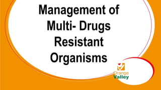 Management of
Multi- Drugs
Resistant
Organisms
 