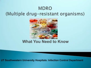 MDRO (Multiple drug-resistant organisms) What You Need to Know UT Southwestern University Hospitals: Infection Control Department 