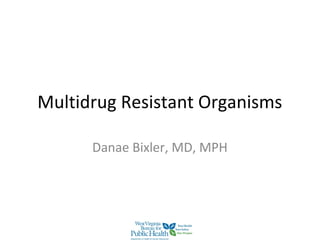 Multidrug Resistant Organisms
Danae Bixler, MD, MPH
 