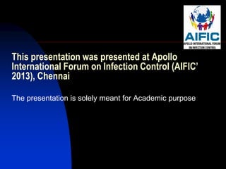 This presentation was presented at Apollo
International Forum on Infection Control (AIFIC’
2013), Chennai

The presentation is solely meant for Academic purpose
 