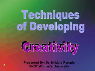 Techniques  of Developing Creativity Presented By: Dr. Mridula Ranade SNDT Women’s University Creativity Creativity 