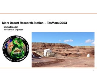 Mars Desert Research Station – TasMars 2013
 Emma Braegen
 Mechanical Engineer




                                              1
 
