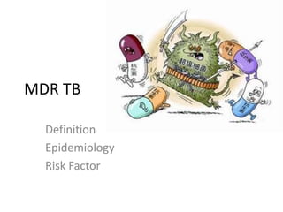 Definition
Epidemiology
Risk Factor
MDR TB
 