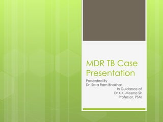 MDR TB Case
Presentation
Presented By
Dr. Sata Ram Bhakhar
In Guidance of
Dr K.K. Meena Sir
Professor, PSM
 