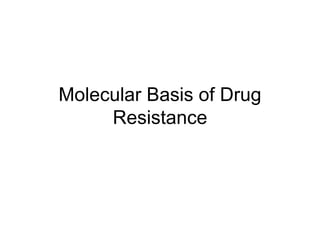 Molecular Basis of Drug
Resistance
 