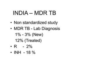 INDIA – MDR TB
• Non standardized study
• MDR TB - Lab Diagnosis
1% - 3% (New)
12% (Treated)
• R - 2%
• INH - 18 %
 